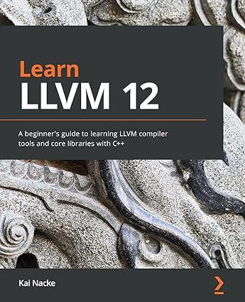 learn llvm 12 a beginners guide to learning llvm compiler tools and core libraries with c++ 1st edition kai