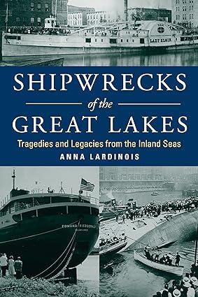 shipwrecks of the great lakes tragedies and legacies from the inland seas 1st edition anna lardinois