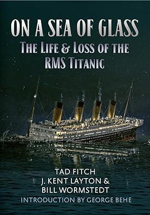 on a sea of glass the life and loss of the rms titanic 1st edition tad fitch, kent layton, bill wormstedt,