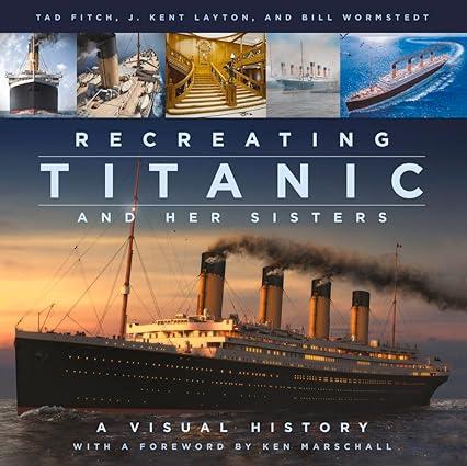 recreating titanic and her sisters a visual history 1st edition kent layton, tad fitch, bill wormstedt