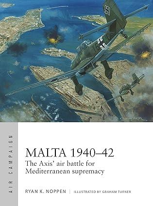 malta 1940-42 the axis air battle for mediterranean supremacy 1st edition ryan k. noppen, graham turner