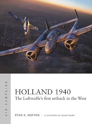 holland 1940 the luftwaffes first setback in the west 1st edition ryan k. noppen, adam tooby 1472846680,