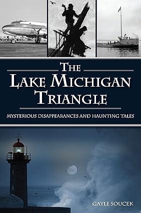 the lake michigan triangle mysterious disappearances and haunting tales 1st edition gayle soucek 1467148393,
