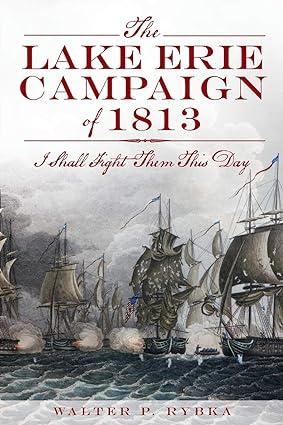 the lake erie campaign of 1813 i shall fight them this day 1st edition walter p. rybka 1609497147,
