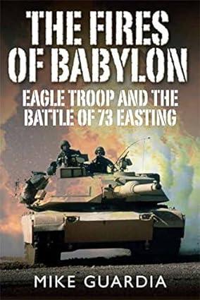 the fires of babylon eagle troop and the battle of 73 easting 1st edition mike guardia, fred franks