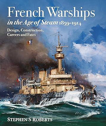 french warships in the age of steam 1859-1914 design construction careers and fates 1st edition stephen s.