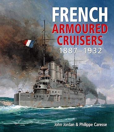 french armoured cruisers 1887-1932 1st edition john jordan, philippe caresse 1526741180, 978-1526741189