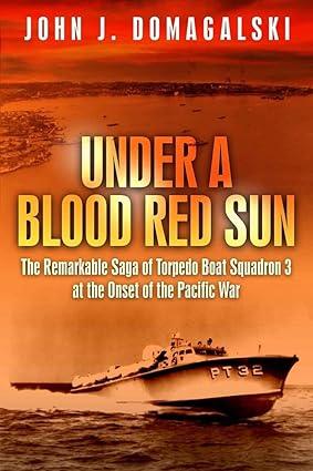 under a blood red sun the remarkable saga of torpedo boat squadron 3 at the onset of the pacific war 1st