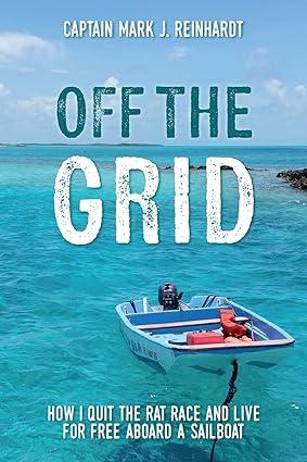 off the grid how i quit the rat race and live for free aboard a sailboat 1st edition captain mark j.