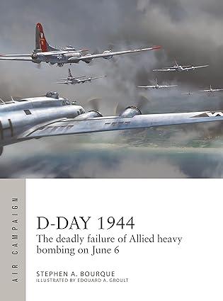d day 1944 the deadly failure of allied heavy bombing on june 6 1st edition stephen a. bourque, edouard a.