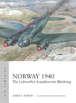 norway 1940 the luftwaffes scandinavian blitzkrieg 1st edition james s. corum, graham turner 1472847458,