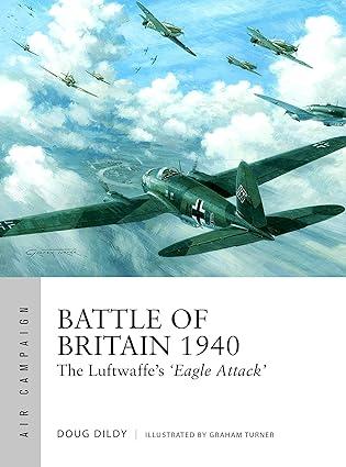 battle of britain 1940 the luftwaffes eagle attack 1st edition douglas c. dildy, graham turner 1472820576,
