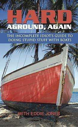 hard aground again the incomplete idiots guide to doing stupid stuff with boats 1st edition eddie jones
