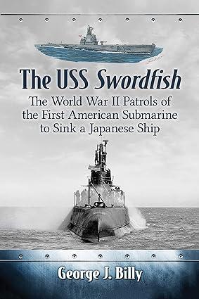 the uss swordfish the world war ii patrols of the first american submarine to sink a japanese ship 1st