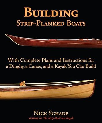 building strip planked boats with complete plans and instructions for a dinghy a canoe and a kayak you can