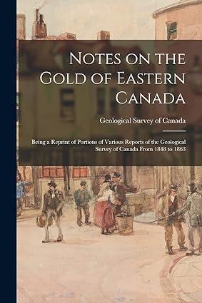notes on the gold of eastern canada being a reprint of portions of various reports of the geological survey