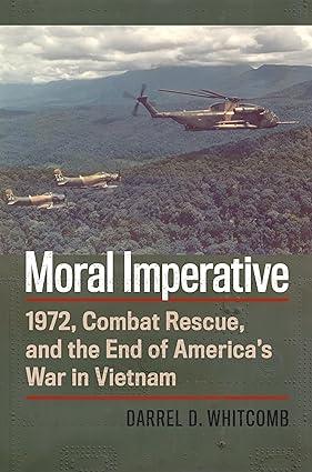 moral imperative 1972 combat rescue and the end of americas war in vietnam 1st edition darrel whitcomb