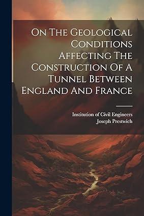 on the geological conditions affecting the construction of a tunnel between england and france 1st edition