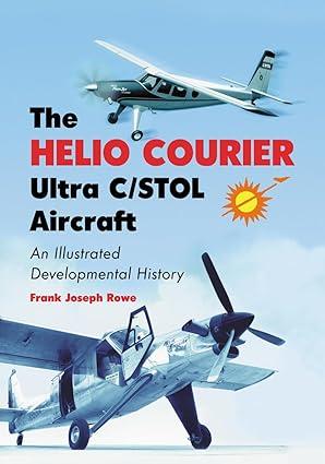 the helio courier ultra c stol aircraft an illustrated developmental history 1st edition frank joseph rowe