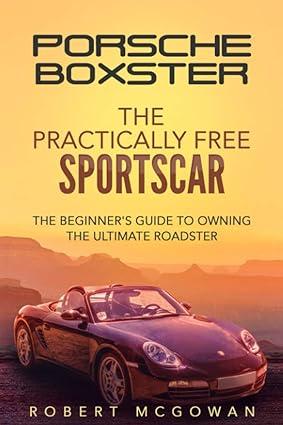 porsche boxster the practically free sportscar the beginners guide to owning the ultimate roadster 1st
