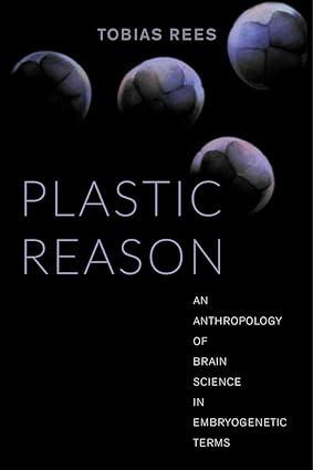 plastic reason an anthropology of brain science in embryogenetic terms 1st edition tobias rees 0520288130,