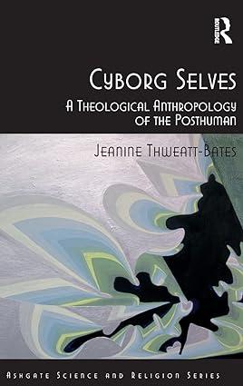 cyborg selves a theological anthropology of the posthuman 1st edition jeanine thweatt-bates 1409421414,