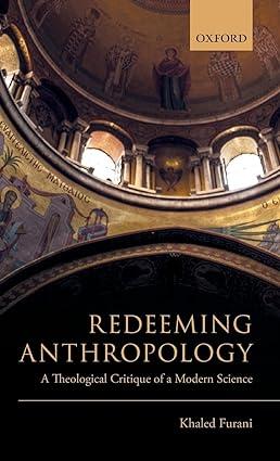 redeeming anthropology a theological critique of a modern science 1st edition khaled furani 0198796439,