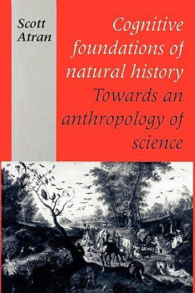 cognitive foundations of natural history towards an anthropology of science 1st edition scott atran