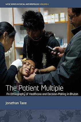 the patient multiple an ethnography of healthcare and decision making in bhutan 1st edition jonathan taee