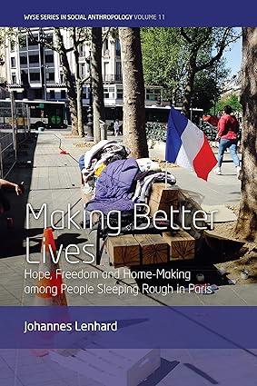 making better lives hope freedom and home making among people sleeping rough in paris 1st edition johannes