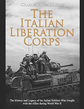 the italian liberation corps the history and legacy of the italian soldiers who fought with the allies during
