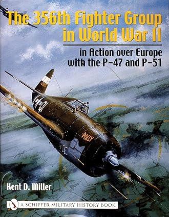 the 356th fighter group in world war ii in action over europe with the p 47 and p 51 1st edition kent d
