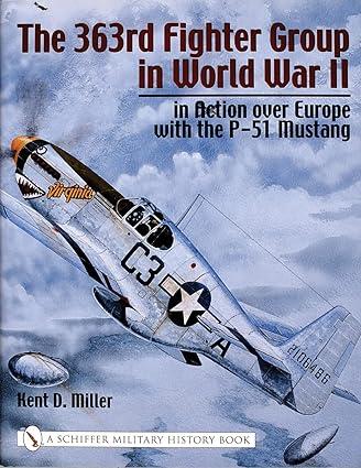 the 363rd fighter group in world war ii in action over germany with the p 51 mustang 1st edition kent miller