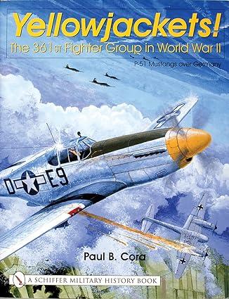yellowjackets the 361st fighter group in world war ii p 51 mustangs over germany 1st edition paul b. cora
