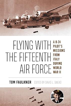 flying with the fifteenth air force a b 24 pilots missions from italy during world war ii 1st edition tom