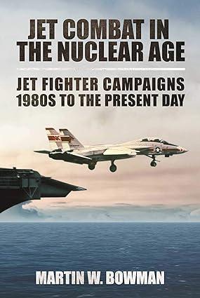 jet combat in the nuclear age jet fighter campaigns 1980s to the present day 1st edition martin w. bowman