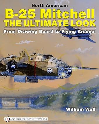 north american b 25 mitchell the ultimate look from drawing board to flying arsenal 1st edition william wolf