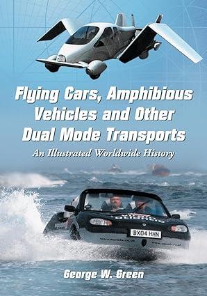 flying cars amphibious vehicles and other dual mode transports an illustrated worldwide history 1st edition