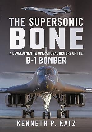the supersonic bone a development and operational history of the b 1 bomber 1st edition kenneth katz
