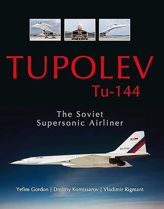 tupolev tu 144 the soviet supersonic airliner 1st edition yefim gordon, dmitriy komissarov, vladimir rigmant
