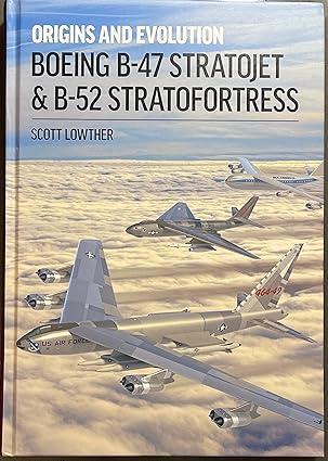 boeing b 47 stratojet and b 52 stratofortress origins and evolution 1st edition scott lowther 191165876x,