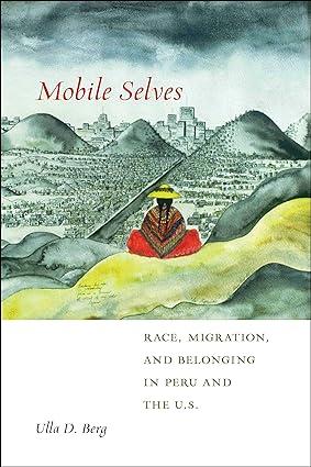 mobile selves race migration and belonging in peru and the u.s 1st edition ulla d. berg 1479803464,