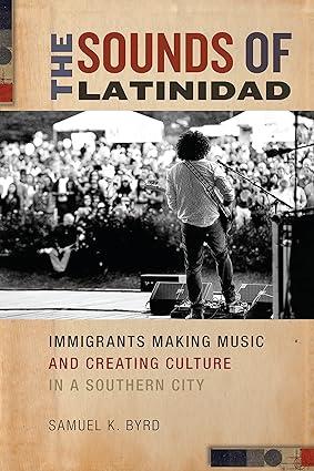 the sounds of latinidad immigrants making music and creating culture in a southern city 1st edition samuel k.
