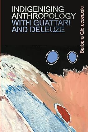 indigenising anthropology with guattari and deleuze 1st edition barbara glowczewski 1474450318, 978-1474450317