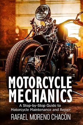 motorcycle mechanics a step by step guide to motorcycle maintenance and repair 1st edition rafael moreno