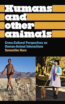 humans and other animals cross cultural perspectives on human animal interactions 1st edition samantha hurn