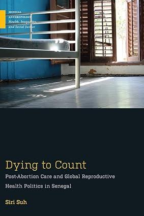 dying to count post abortion care and global reproductive health politics in senegal 1st edition siri suh