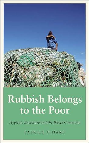 rubbish belongs to the poor hygienic enclosure and the waste commons 1st edition patrick o’hare 0745341381,
