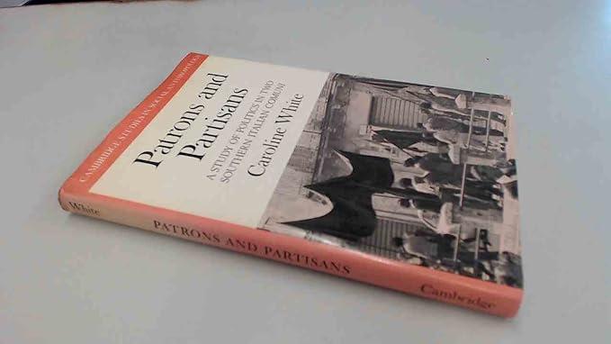 patrons and partisans a study of politics in two southern italian comuni 1st edition caroline white