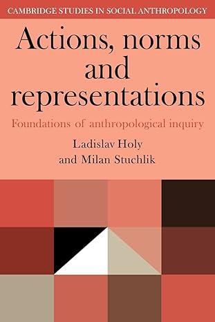 actions norms and representations foundations of anthropological enquiry 1st edition ladislav holy, milan